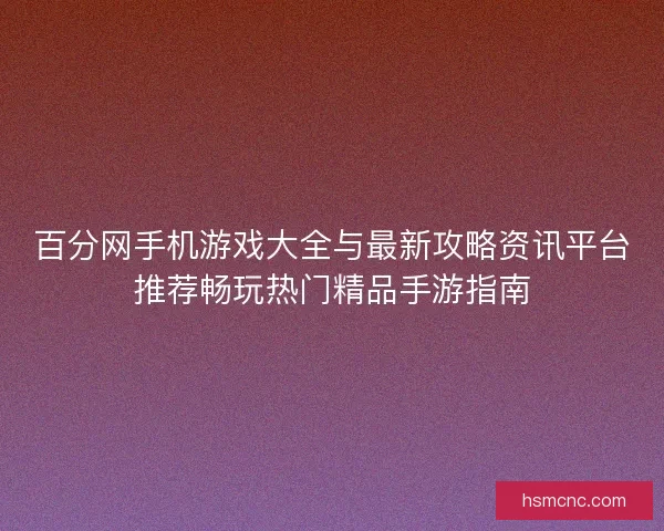 百分网手机游戏大全与最新攻略资讯平台推荐畅玩热门精品手游指南